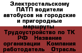 Электростальскому ПАТП водители автобусов на городские и пригородные маршруты. Трудоустройство по ТК РФ › Название организации ­ Компания-работодатель › Отрасль предприятия ­ Другое › Минимальный оклад ­ 30 000 - Все города Работа » Вакансии   . Мордовия респ.